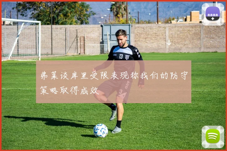 弗莱谈库里受限表现称我们的防守策略取得成效