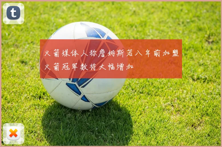 火箭媒体人称詹姆斯若八年前加盟火箭冠军数将大幅增加