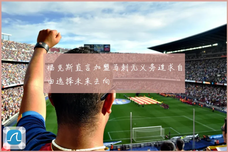 福克斯直言加盟马刺无义务追求自由选择未来去向