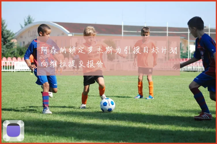 阿森纳锁定罗杰斯为引援目标计划向维拉提交报价