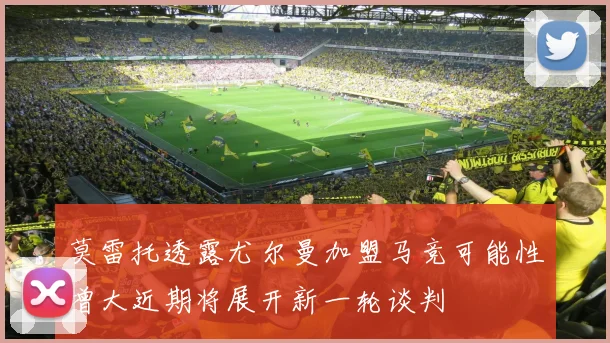 莫雷托透露尤尔曼加盟马竞可能性增大近期将展开新一轮谈判