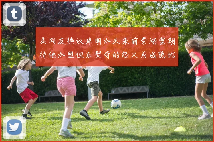 美网友热议库明加未来前景湖蜜期待他加盟但东契奇的怒火或成隐忧