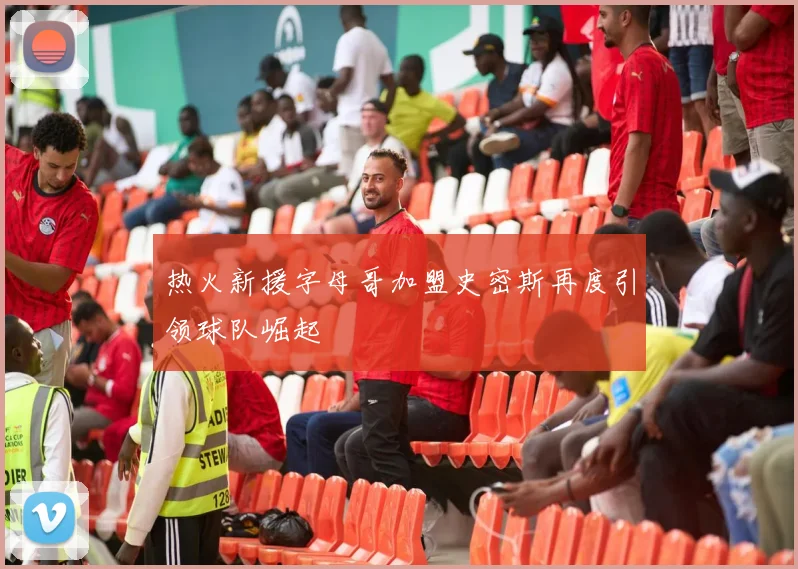 热火新援字母哥加盟史密斯再度引领球队崛起
