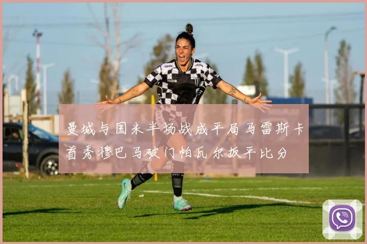 曼城与国米半场战成平局马雷斯卡首秀穆巴马破门帕瓦尔扳平比分