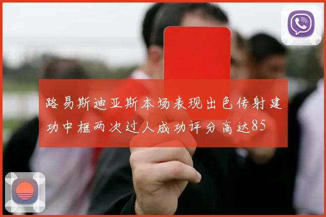 路易斯迪亚斯本场表现出色传射建功中框两次过人成功评分高达85